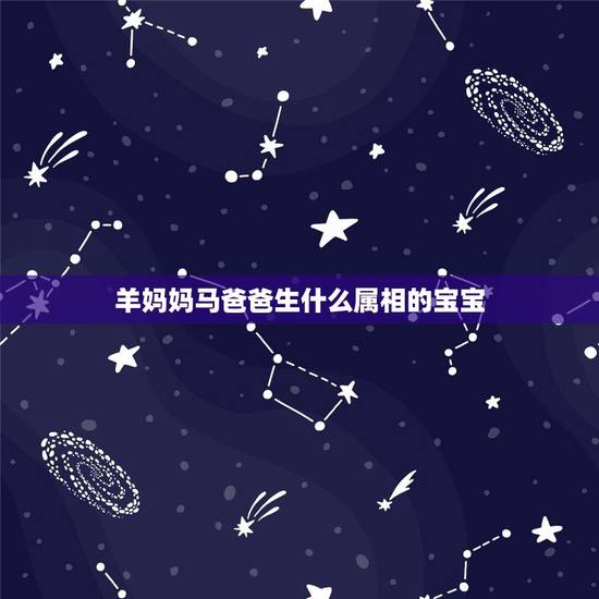 羊妈妈马爸爸生什么属相的宝宝，父亲属马母亲属羊。生什么属相最好？