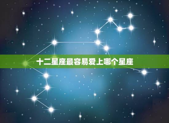 十二星座最容易爱上哪个星座，十二星座哪个星座最容易陷入爱情无法自拔