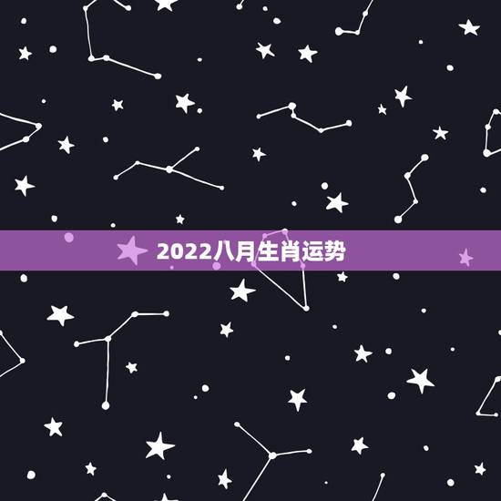 2022八月生肖运势,2022年属龙运势及运程 2022八月生肖运势,2022年属龙运势及运程