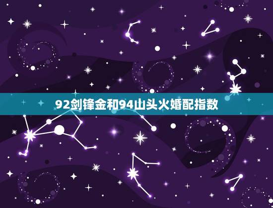 92剑锋金和94山头火婚配指数，剑锋金命和山头火命合婚吗