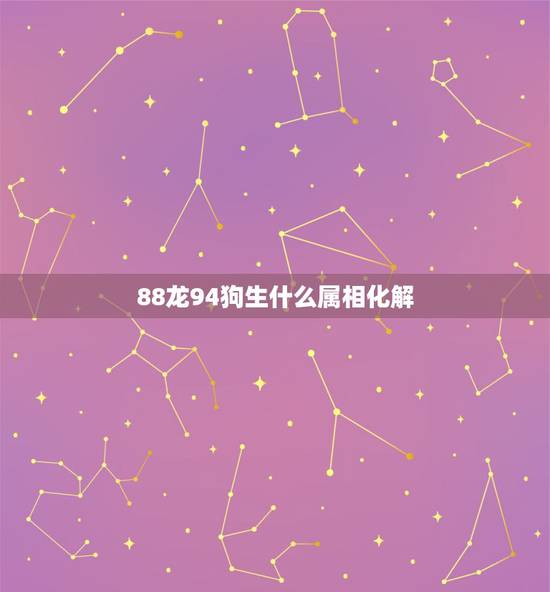 88龙94狗生什么属相化解，属狗的和属龙的不和怎么去化解