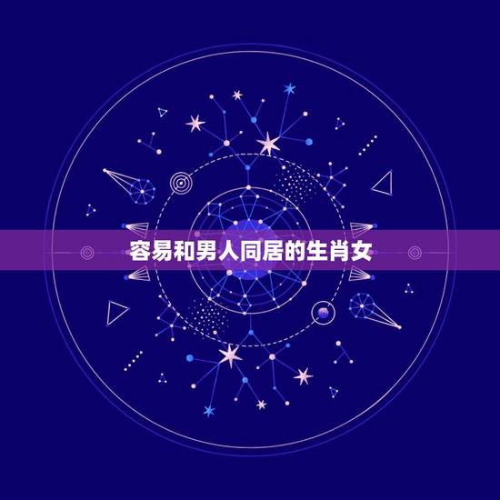 容易和男人同居的生肖女，相貌出众，极易收到表白，能够抓住男人心的三大生