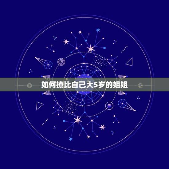 如何撩比自己大5岁的姐姐,我喜欢比我大5岁的姐姐,但状况不好,现在怎么 如何撩比自己大5岁的姐姐,我喜欢比我大5岁的姐姐,但状况不好,现在怎么