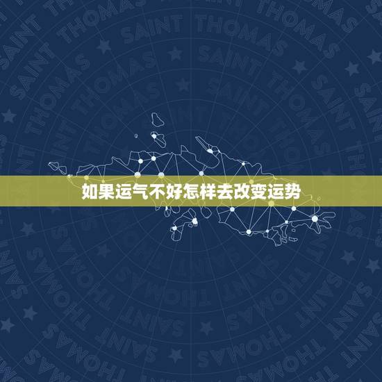 如果运气不好怎样去改变运势,运气很差,如何改变? 如果运气不好怎样去改变运势,运气很差,如何改变?
