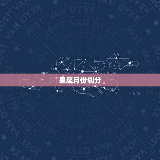 星座月份划分，星座是怎么划分 月份的 ··