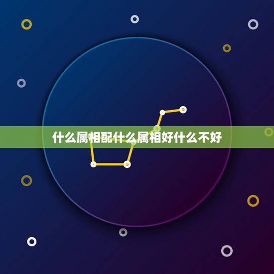 什么属相配什么属相好什么不好，属马的跟什么属相相配较好？最不好的是哪2