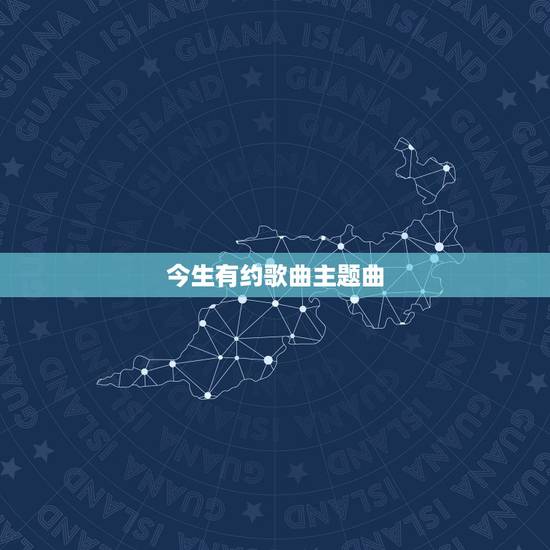 今生有约歌曲主题曲,求《今世缘情》主题曲 今生有约歌曲主题曲,求《今世缘情》主题曲