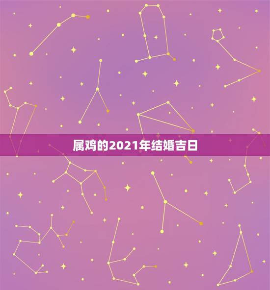 属鸡的2021年结婚吉日,男属蛇女属鸡2021年阳历2月哪天结婚好? 属鸡的2021年结婚吉日,男属蛇女属鸡2021年阳历2月哪天结婚好?