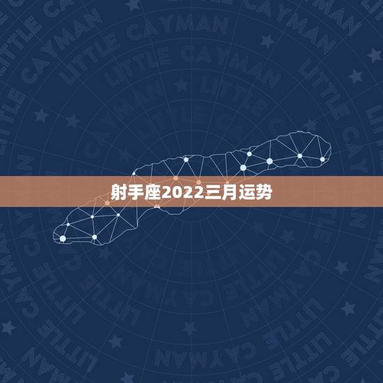 射手座2022三月运势，射手座2022年运势