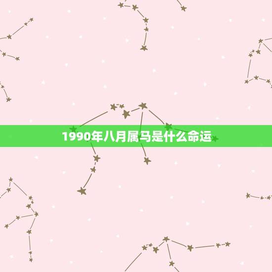 1990年八月属马是什么命运，1990年8月21日属马是什么命男孩子