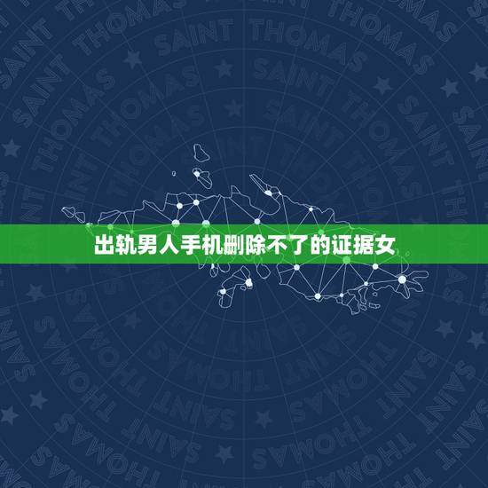 出轨男人手机删除不了的证据女，老公出轨了，我知道小三是谁，可是却没有任