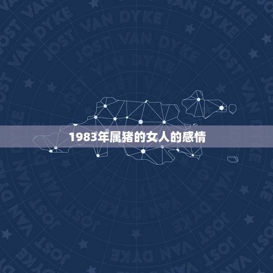 1983年属猪的女人的感情,83年属猪的女婚姻怎么样 1983年属猪的女人的感情,83年属猪的女婚姻怎么样