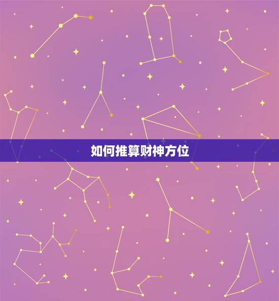 如何推算财神方位,怎么知道自己的财神方位 如何推算财神方位,怎么知道自己的财神方位