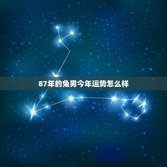 87年的兔男今年运势怎么样,1987年属兔2022 年运势 87年的兔男今年运势怎么样,1987年属兔2022 年运势