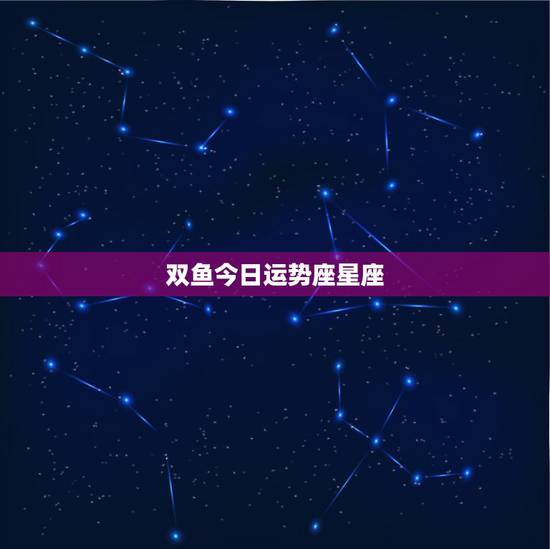 双鱼今日运势座星座,双鱼座今日运势新浪星座最准 双鱼今日运势座星座,双鱼座今日运势新浪星座最准