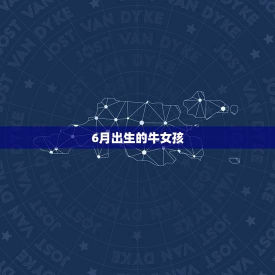 6月出生的牛女孩，属牛正月出生的命运