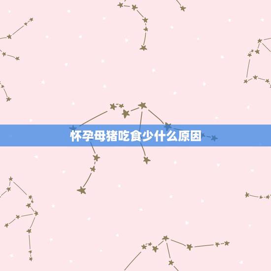 怀孕母猪吃食少什么原因，怀孕母猪食欲减退怎么回事