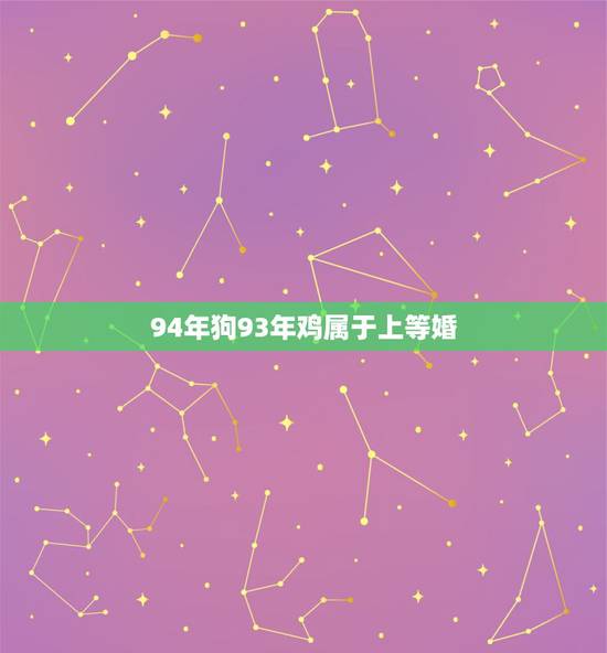 94年狗93年鸡属于上等婚，93年属鸡的和94年属狗的能结婚吗
