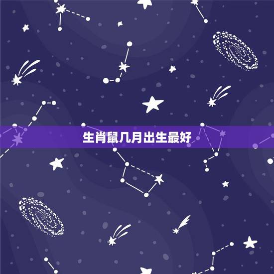 生肖鼠几月出生最好 属鼠几点出生必定大富大贵 生肖鼠几月出生最好 属鼠几点出生必定大富大贵