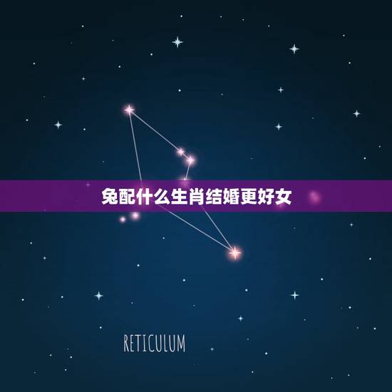 兔配什么生肖结婚更好女,兔女和什么属相最合适 兔配什么生肖结婚更好女,兔女和什么属相最合适