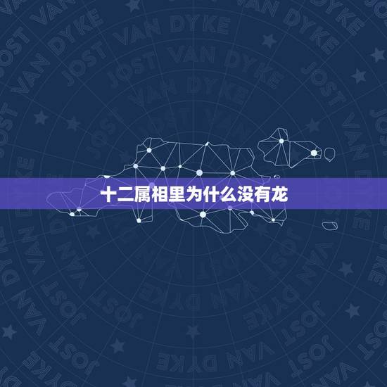 十二属相里为什么没有龙,十二生肖的龙为何在现实中消失不见了? 十二属相里为什么没有龙,十二生肖的龙为何在现实中消失不见了?