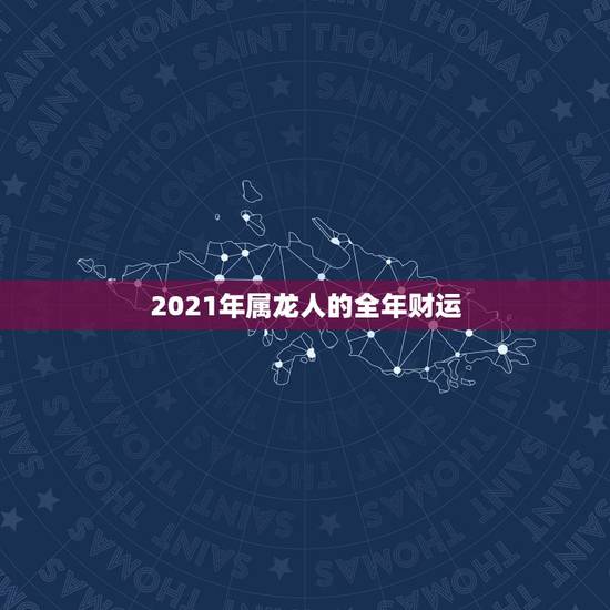 2021年属龙人的全年财运，2021属龙人的运势和财运