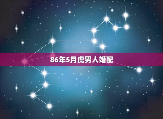 86年5月虎男人婚配,男86年属虎和女82年的属狗狗合婚吗? 86年5月虎男人婚配,男86年属虎和女82年的属狗狗合婚吗?