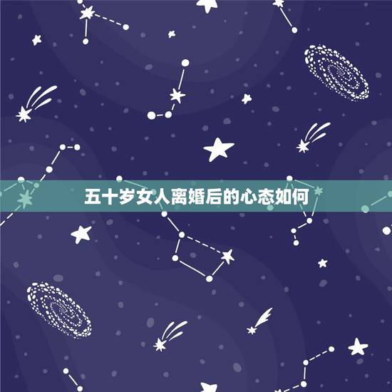 五十岁女人离婚后的心态如何,五十岁的女人离婚应该怎么去生活 五十岁女人离婚后的心态如何,五十岁的女人离婚应该怎么去生活