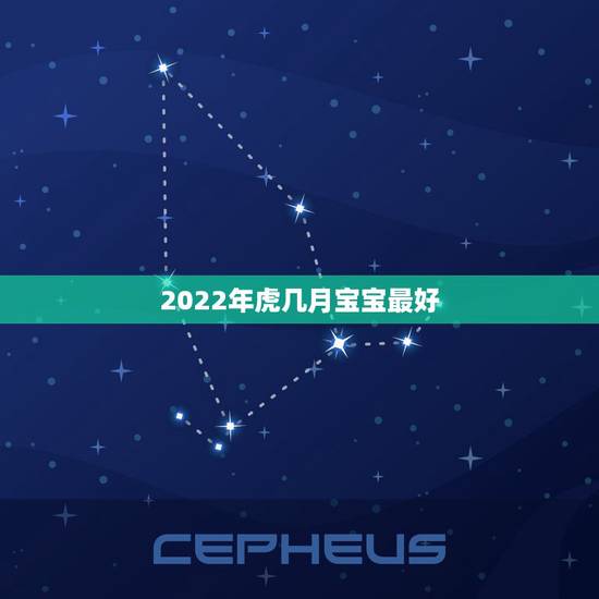 2022年虎几月宝宝最好，2022年虎宝宝农历几月出生最好命