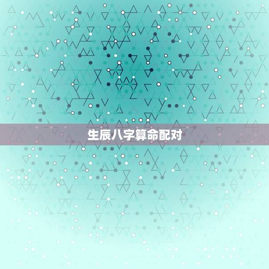 生辰八字算命配对,生辰八字配对!谢谢! 生辰八字算命配对,生辰八字配对!谢谢!