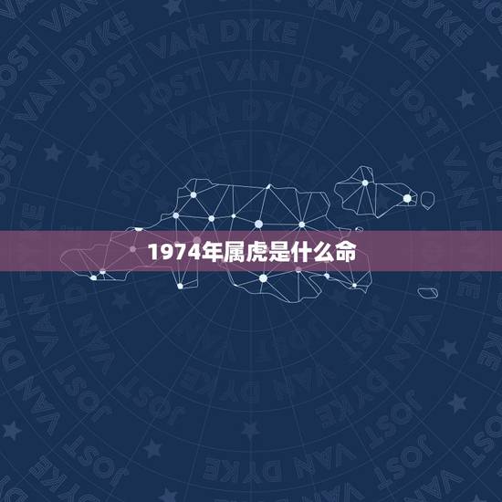 1974年属虎是什么命，1974年属虎是什么命