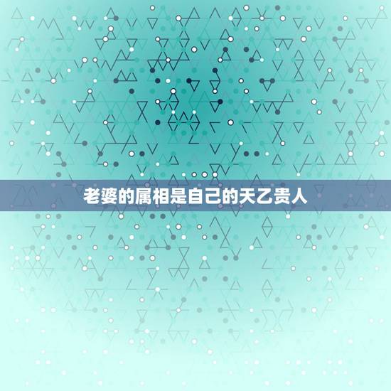 老婆的属相是自己的天乙贵人，我的天乙贵人属相？