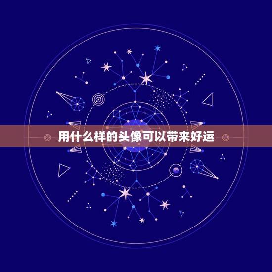 用什么样的头像可以带来好运,微信头像用什么最好最吉利 用什么样的头像可以带来好运,微信头像用什么最好最吉利