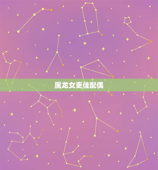 属龙女更佳配偶,00年属龙女的更佳婚配 属龙女更佳配偶,00年属龙女的更佳婚配