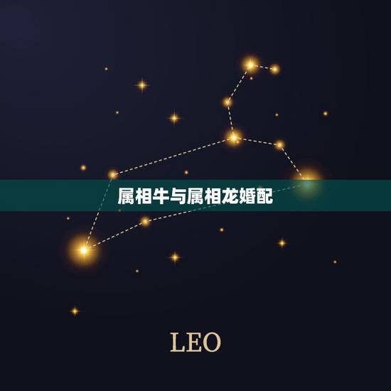 属相牛与属相龙婚配,男属牛女龙相配吗 属相牛与属相龙婚配,男属牛女龙相配吗