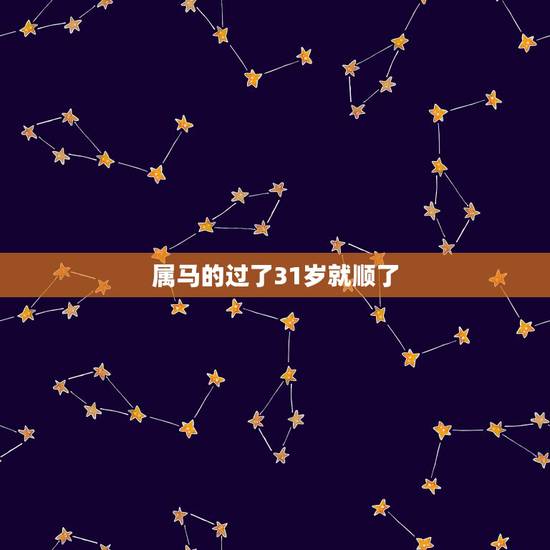 属马的过了31岁就顺了,马今年多大年龄了? 属马的过了31岁就顺了,马今年多大年龄了?