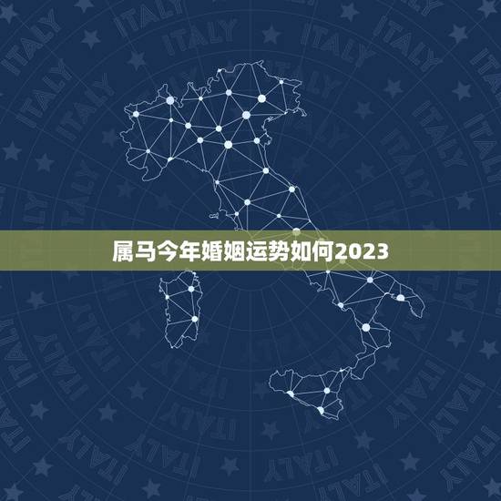 属马今年婚姻运势如何2023,属马人明年姻缘怎样 属马今年婚姻运势如何2023,属马人明年姻缘怎样