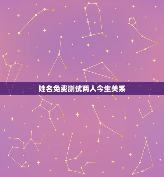 姓名免费测试两人今生关系,免费姓名配对婚姻测试 姓名免费测试两人今生关系,免费姓名配对婚姻测试