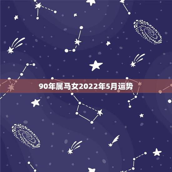 90年属马女2022年5月运势,90年马女2022年运势 90年属马女2022年5月运势,90年马女2022年运势