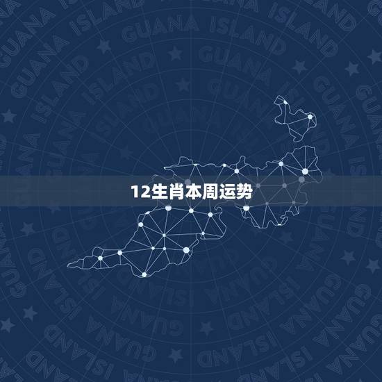 12生肖本周运势,十二生肖运势查询? 12生肖本周运势,十二生肖运势查询?