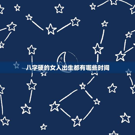 八字硬的女人出生都有哪些时间，最有福气时辰出生女