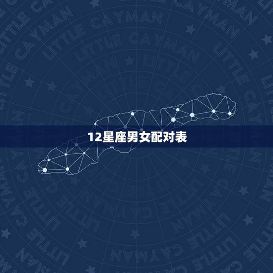 12星座男女配对表,星座表十二星座表配对 12星座男女配对表,星座表十二星座表配对