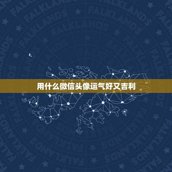 用什么微信头像运气好又吉利,微信头像用什么最好最吉利 用什么微信头像运气好又吉利,微信头像用什么最好最吉利