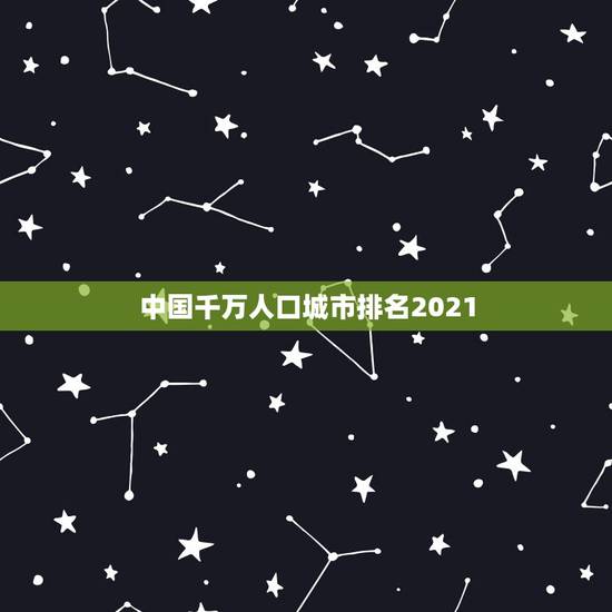 中国千万人口城市排名2021,城市人口排名有多少人口数量,东北为什么人 中国千万人口城市排名2021,城市人口排名有多少人口数量,东北为什么人