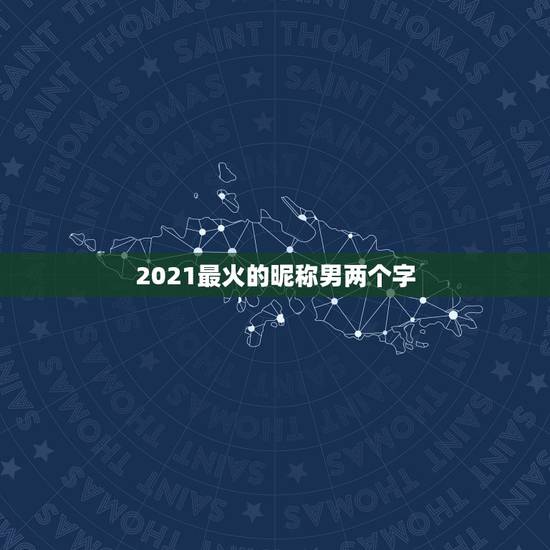 2021最火的昵称男两个字，2021最火k歌昵称