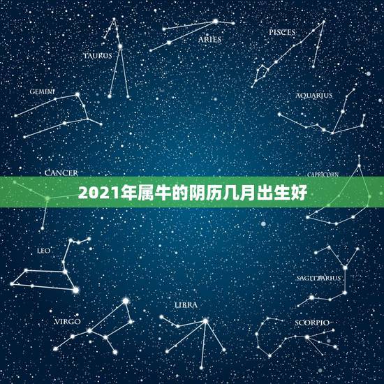 2021年属牛的阴历几月出生好，牛几月份出生最好2021