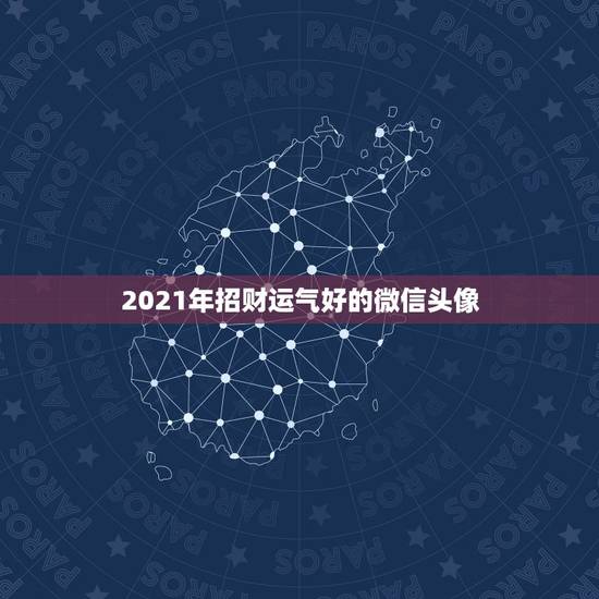 2021年招财运气好的微信头像,2021旺财旺运微信名字 2021年招财运气好的微信头像,2021旺财旺运微信名字