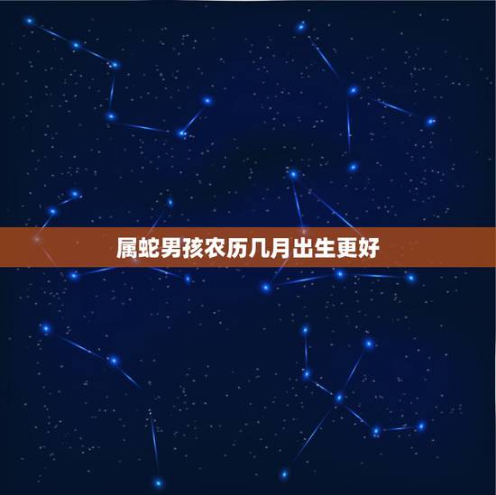 属蛇男孩农历几月出生更好，属蛇的几点出生更好