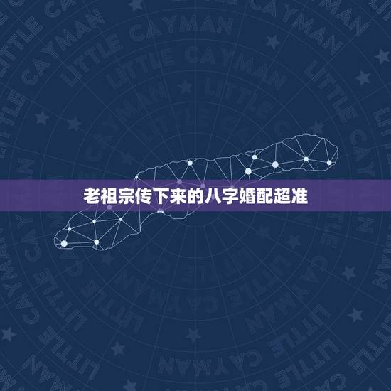老祖宗传下来的八字婚配超准,祖宗留下的古老超准的八字配婚 老祖宗传下来的八字婚配超准,祖宗留下的古老超准的八字配婚