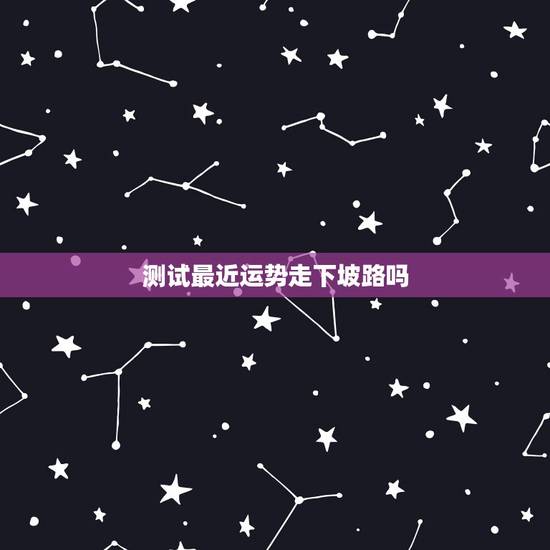 测试最近运势走下坡路吗，运势走下坡路怎么转运？